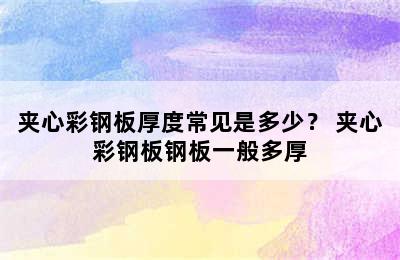 夹心彩钢板厚度常见是多少？ 夹心彩钢板钢板一般多厚